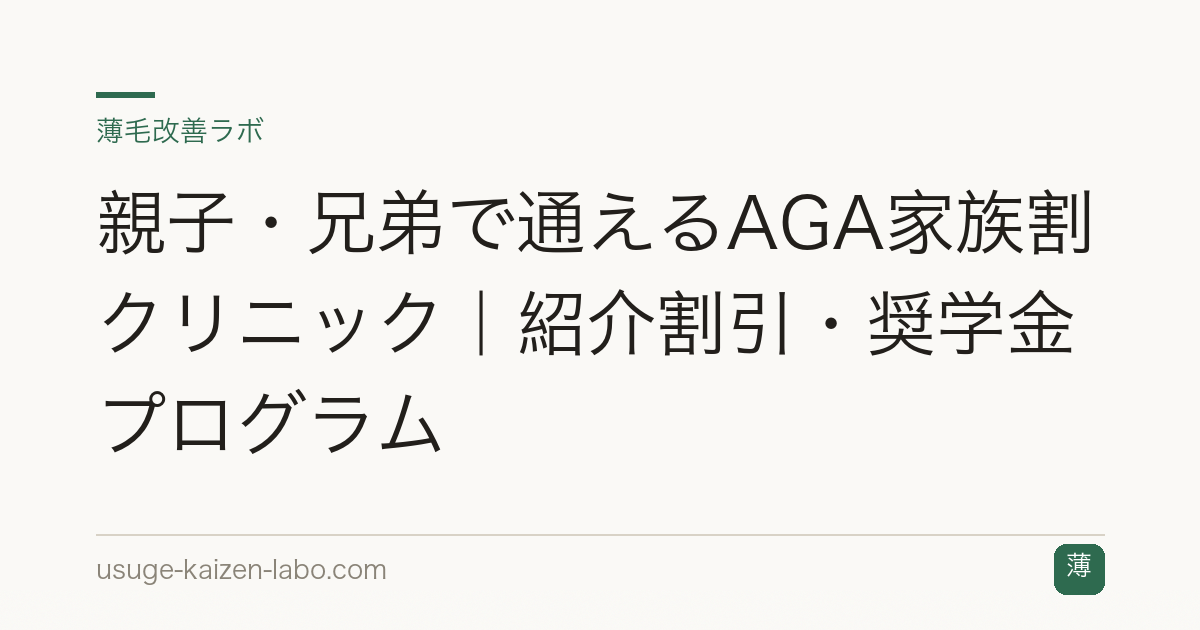 親子・兄弟で通えるAGA家族割クリニック｜紹介割引・奨学金プログラム