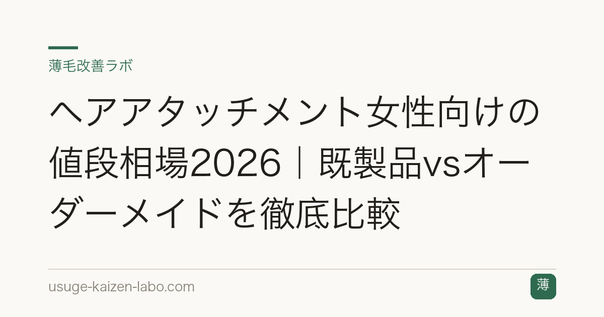 ヘアアタッチメント女性向けの値段相場2026｜既製品vsオーダーメイドを徹底比較