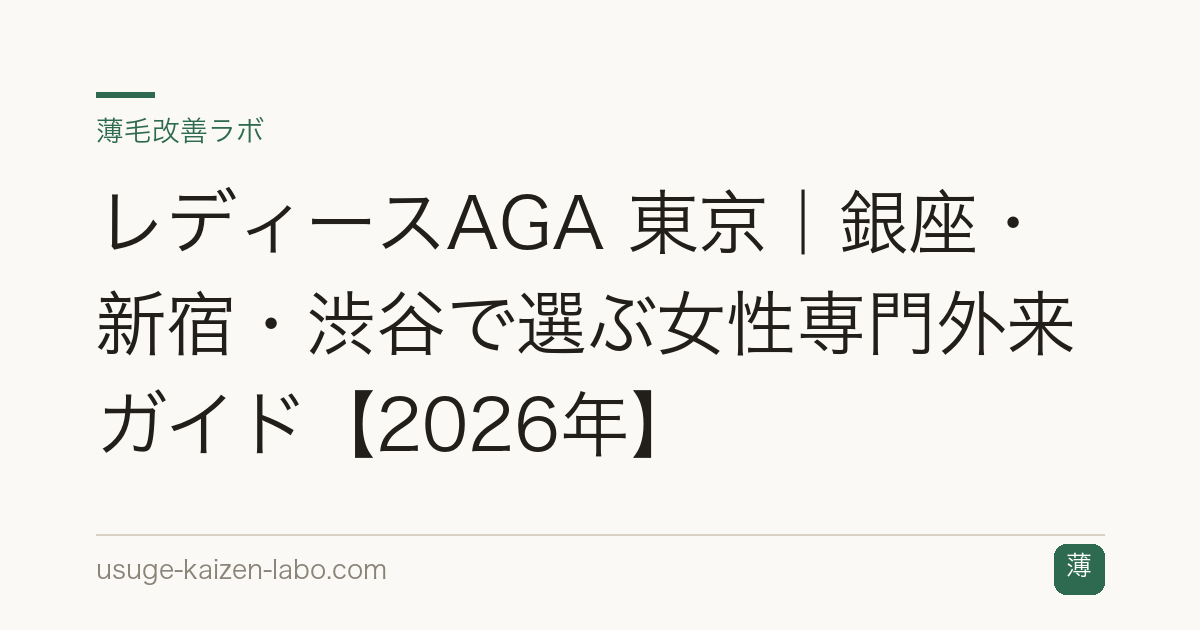 レディースAGA 東京｜銀座・新宿・渋谷で選ぶ女性専門外来ガイド【2026年】