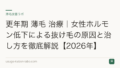 更年期 薄毛 治療｜女性ホルモン低下による抜け毛の原因と治し方を徹底解説【2026年】