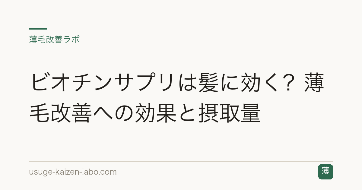 ビオチンサプリは髪に効く？薄毛改善への効果と摂取量