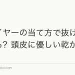 ドライヤーの当て方で抜け毛が変わる?頭皮に優しい乾かし方