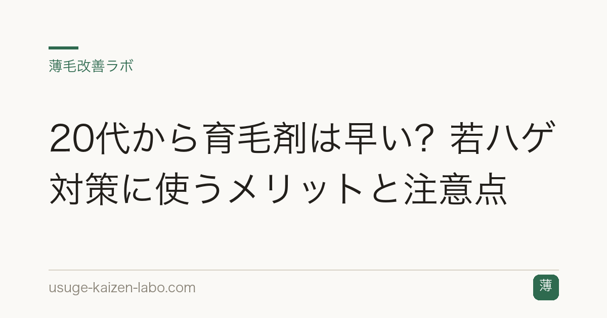 20代から育毛剤は早い？若ハゲ対策に使うメリットと注意点