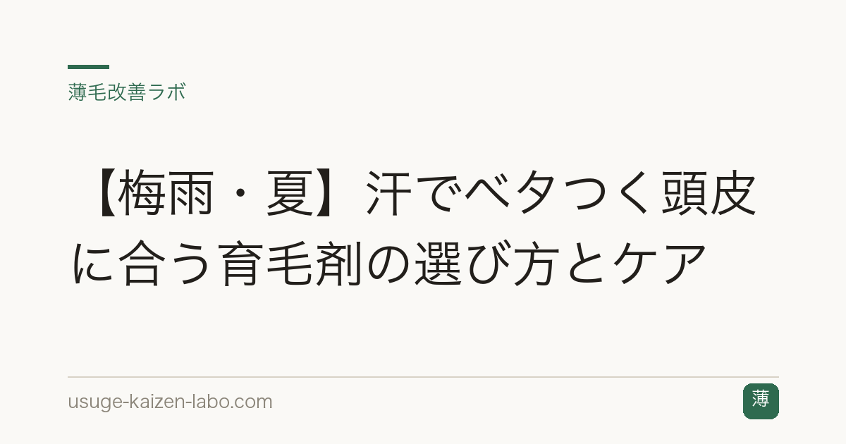 【梅雨・夏】汗でベタつく頭皮に合う育毛剤の選び方とケア