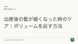 出産後の髪が細くなった時のケア｜ボリュームを戻す方法