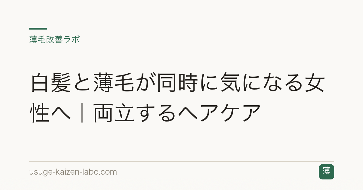 白髪と薄毛が同時に気になる女性へ｜両立するヘアケア