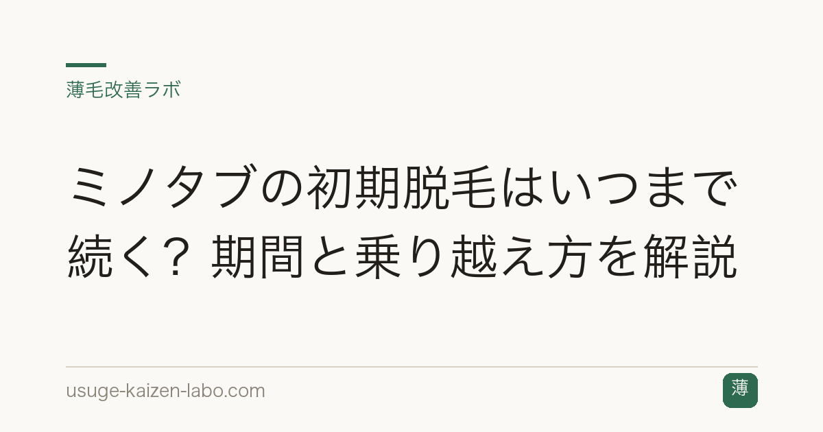 ミノタブの初期脱毛はいつまで続く？期間と乗り越え方を解説