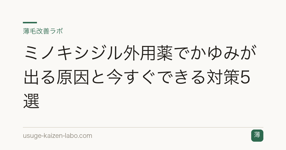 ミノキシジル外用薬でかゆみが出る原因と今すぐできる対策5選