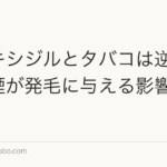 ミノキシジルとタバコは逆効果？喫煙が発毛に与える影響を解説