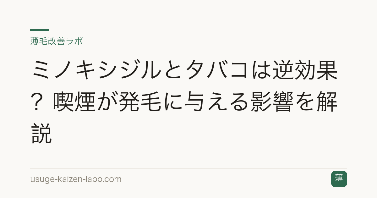 ミノキシジルとタバコは逆効果？喫煙が発毛に与える影響を解説