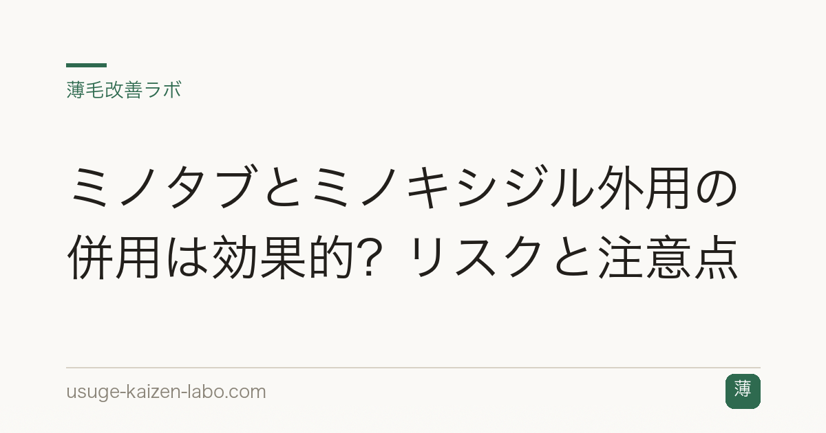 ミノタブとミノキシジル外用の併用は効果的？リスクと注意点