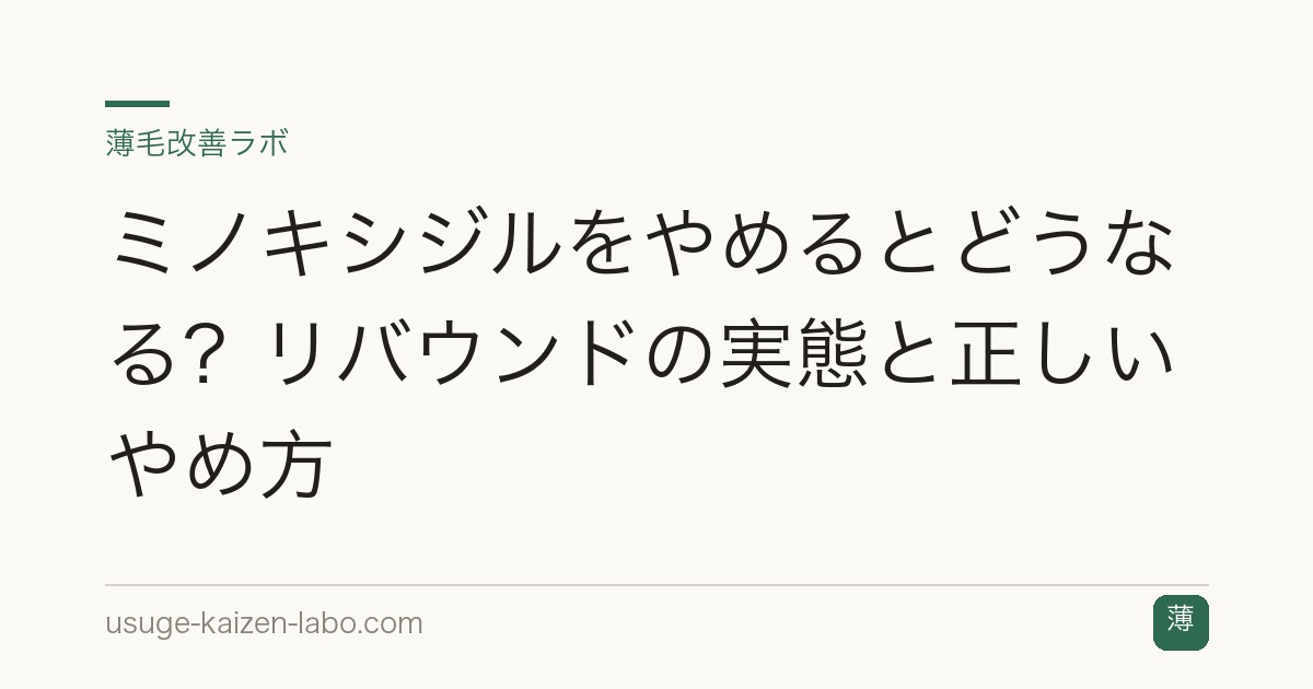 ミノキシジルをやめるとどうなる？リバウンドの実態と正しいやめ方