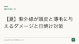 【夏】紫外線が頭皮と薄毛に与えるダメージと日焼け対策