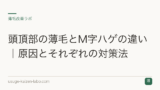 頭頂部の薄毛とM字ハゲの違い｜原因とそれぞれの対策法