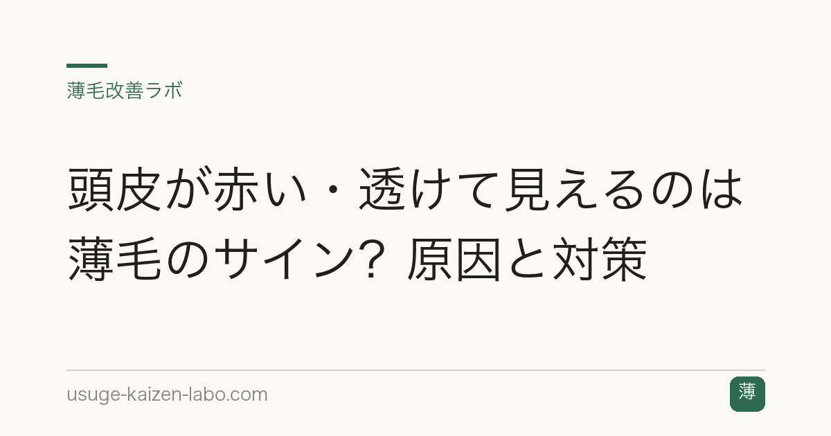 頭皮が赤い・透けて見えるのは薄毛のサイン？原因と対策