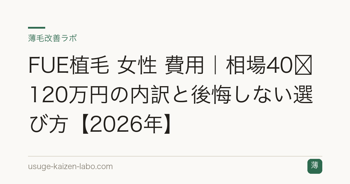 FUE植毛 女性 費用｜相場40〜120万円の内訳と後悔しない選び方【2026年】