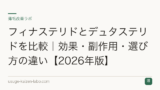 フィナステリドとデュタステリドを比較｜効果・副作用・選び方の違い【2026年版】