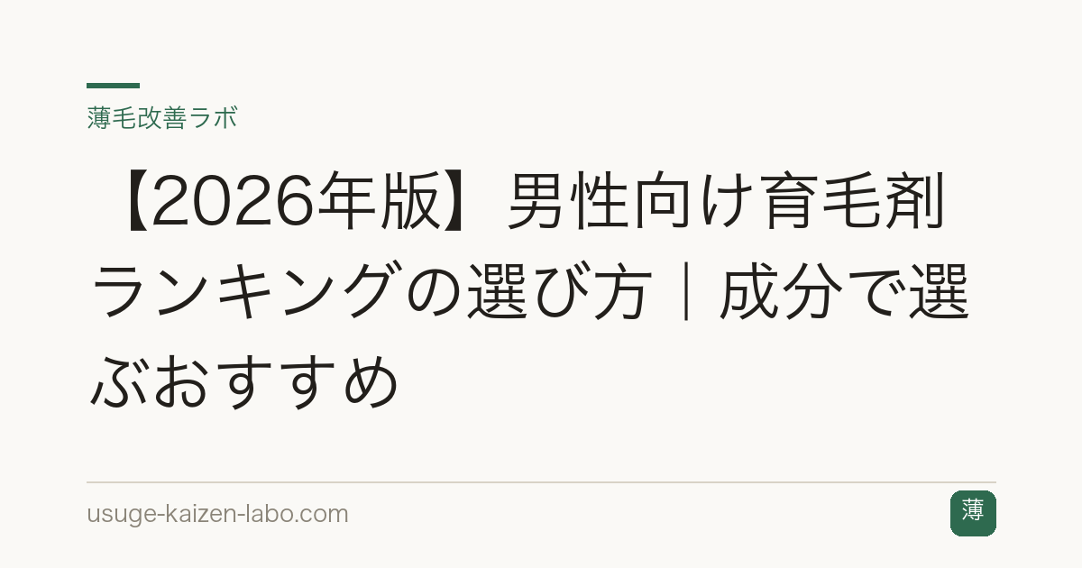 【2026年版】男性向け育毛剤ランキングの選び方｜成分で選ぶおすすめ