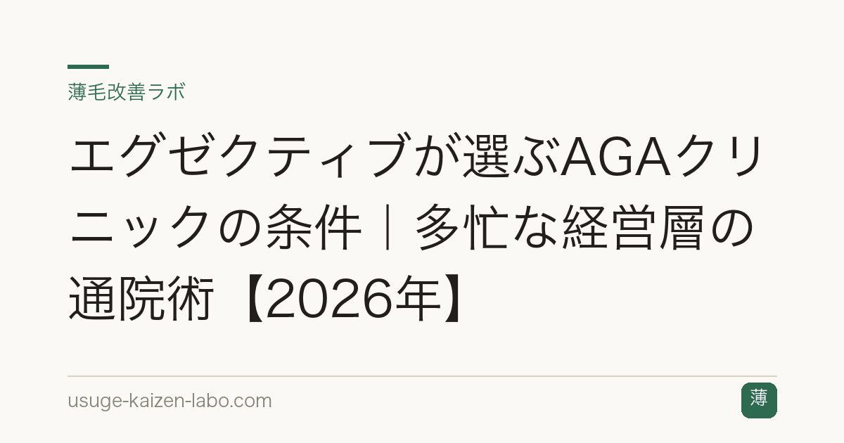 エグゼクティブが選ぶAGAクリニックの条件｜多忙な経営層の通院術【2026年】
