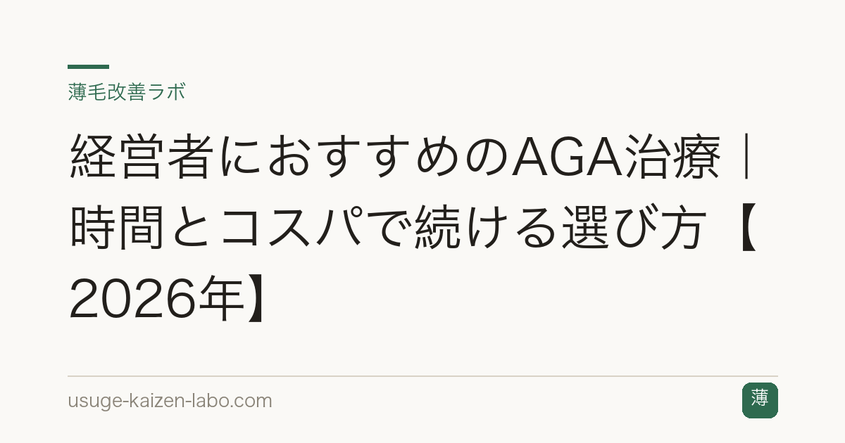 経営者におすすめのAGA治療｜時間とコスパで続ける選び方【2026年】