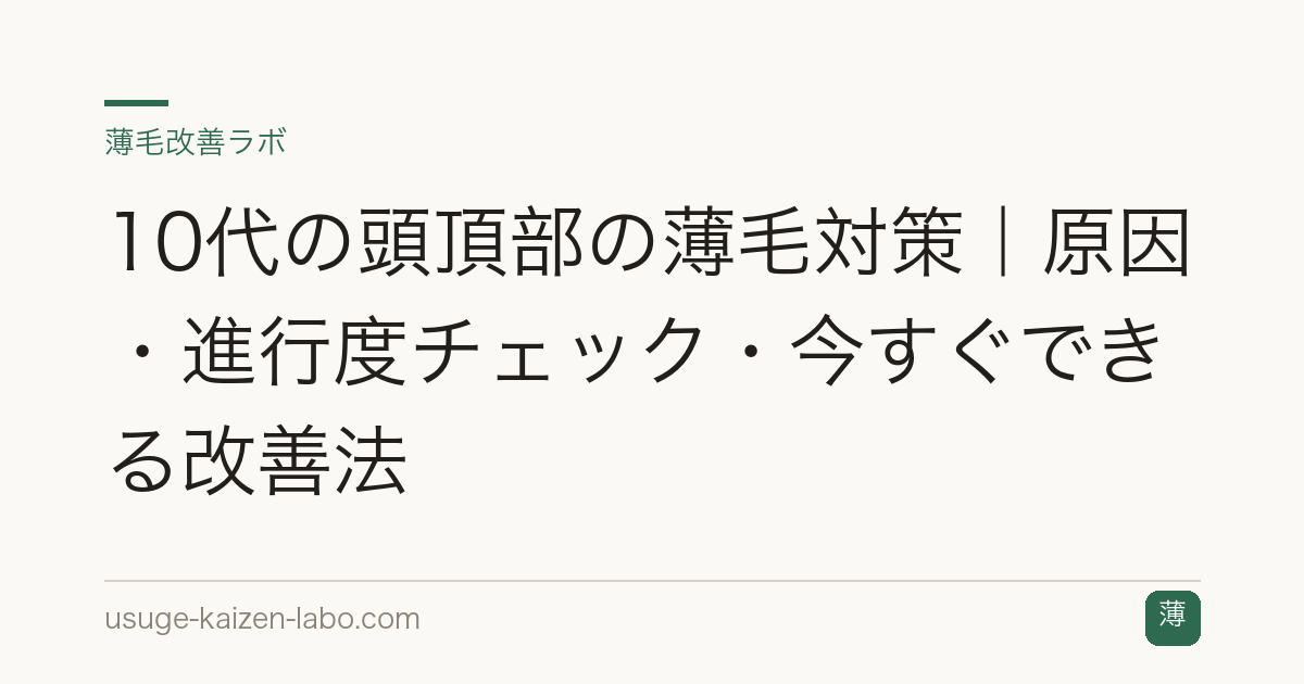 10代の頭頂部の薄毛対策｜原因・進行度チェック・今すぐできる改善法