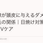 紫外線が頭皮に与えるダメージと薄毛の関係|日焼け対策と正しいUVケア