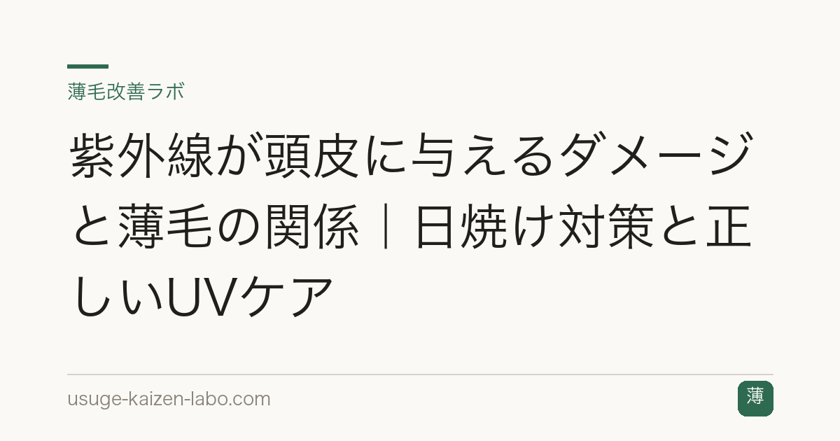 紫外線が頭皮に与えるダメージと薄毛の関係｜日焼け対策と正しいUVケア