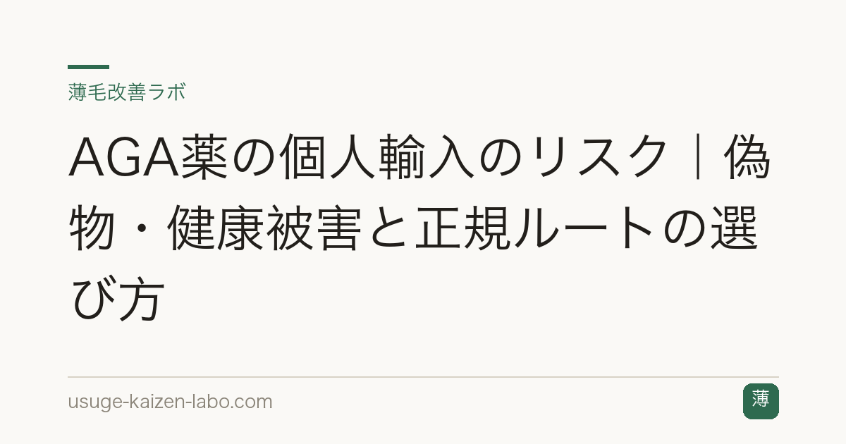 AGA薬の個人輸入のリスク｜偽物・健康被害と正規ルートの選び方
