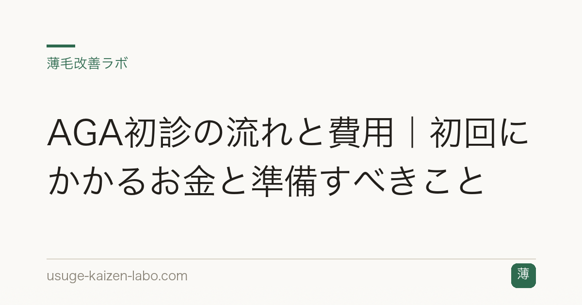 AGA初診の流れと費用｜初回にかかるお金と準備すべきこと