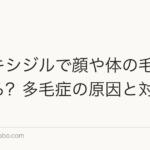 ミノキシジルで顔や体の毛が濃くなる?多毛症の原因と対処