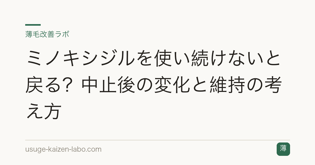 ミノキシジルを使い続けないと戻る？中止後の変化と維持の考え方