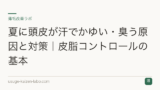 夏に頭皮が汗でかゆい・臭う原因と対策｜皮脂コントロールの基本