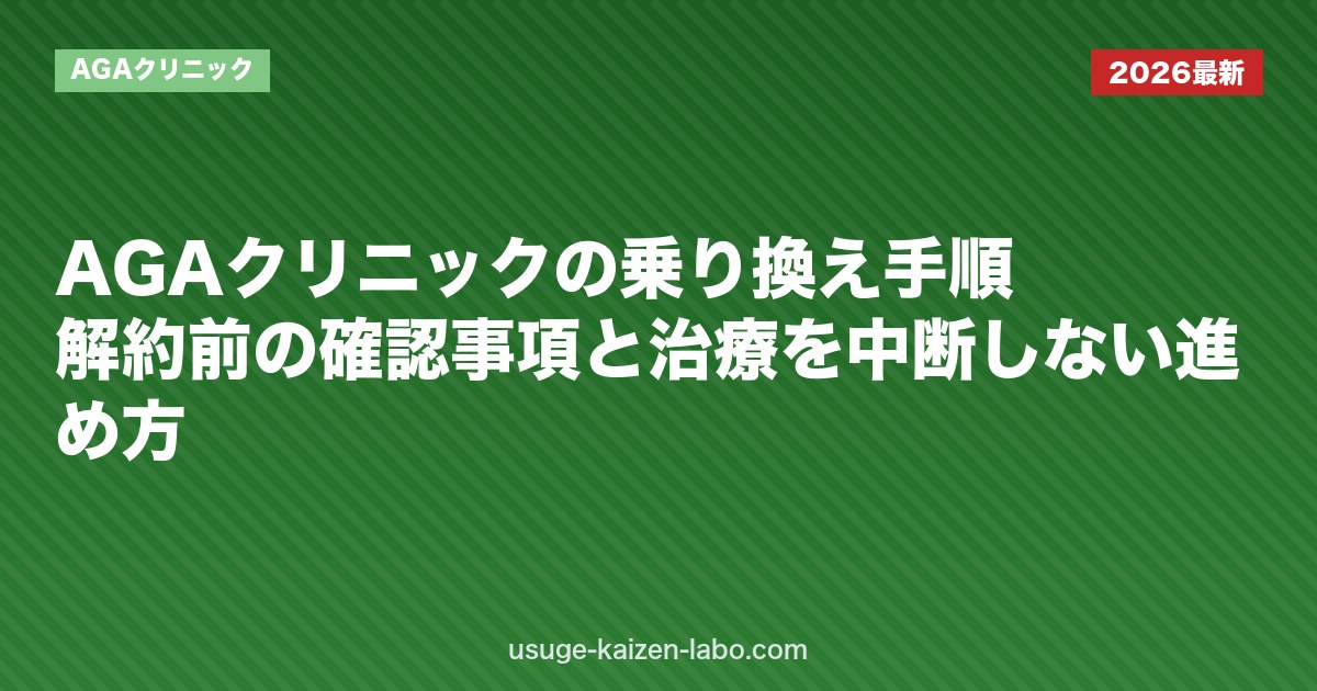 AGAクリニックの乗り換え手順｜解約前の確認事項と治療を中断しない進め方｜AGAクリニック