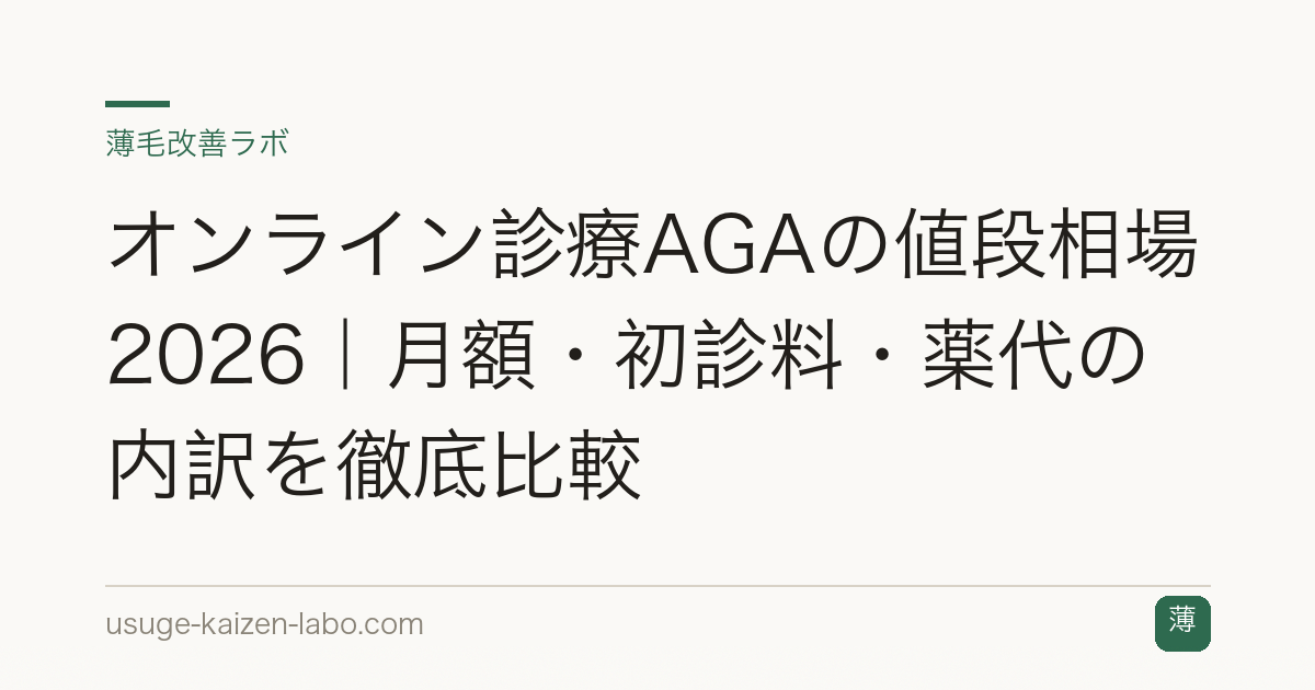 オンライン診療AGAの値段相場2026｜月額・初診料・薬代の内訳を徹底比較