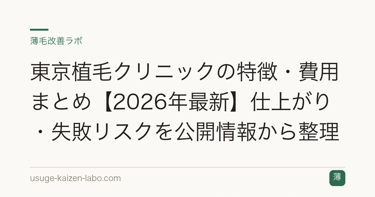 東京植毛クリニックの特徴・費用まとめ【2026年最新】仕上がり・失敗リスクを公開情報から整理