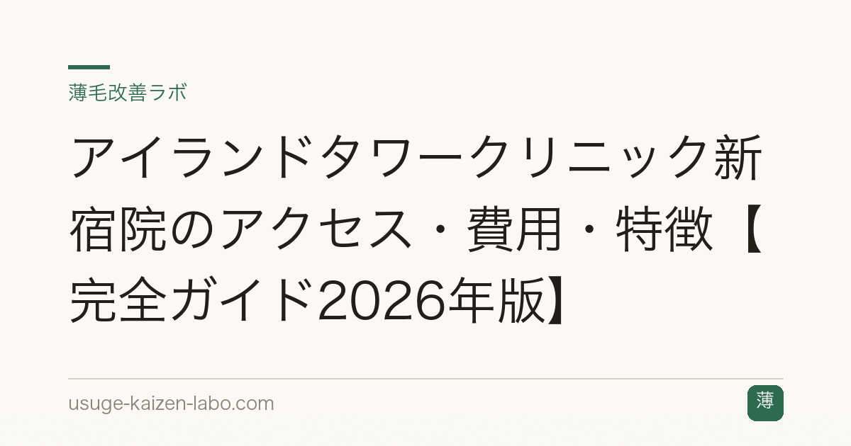 アイランドタワークリニック新宿院のアクセス・費用・特徴【完全ガイド2026年版】