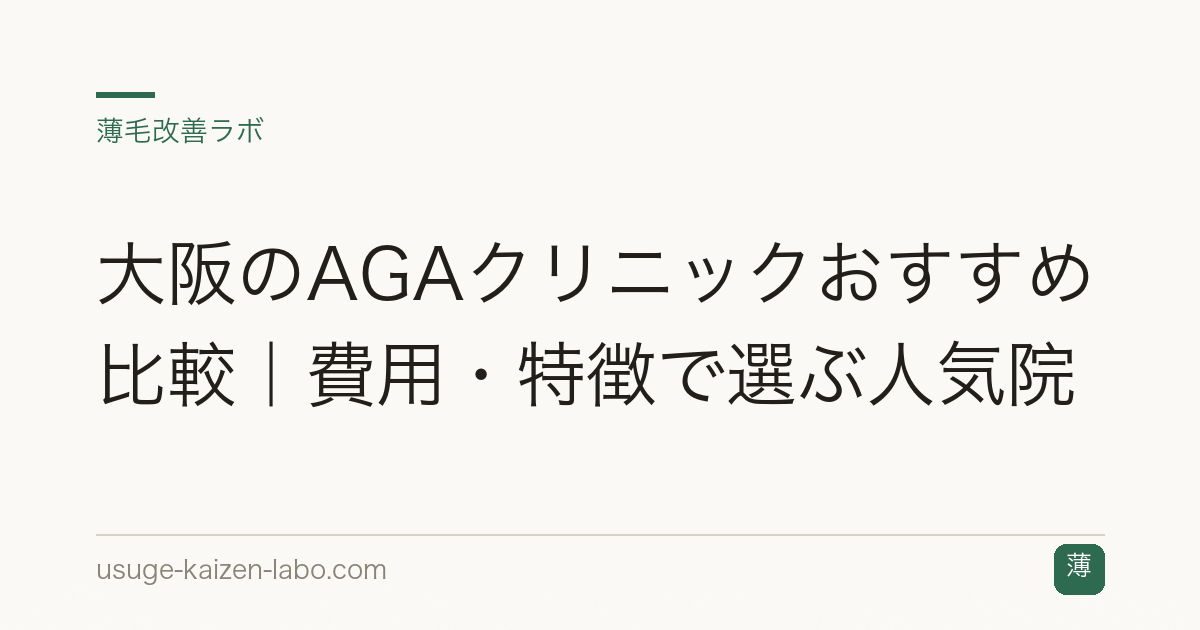 大阪のAGAクリニックおすすめ比較｜費用・特徴で選ぶ人気院