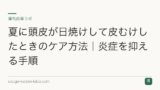 夏に頭皮が日焼けして皮むけしたときのケア方法｜炎症を抑える手順