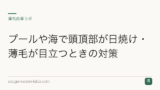 プールや海で頭頂部が日焼け・薄毛が目立つときの対策