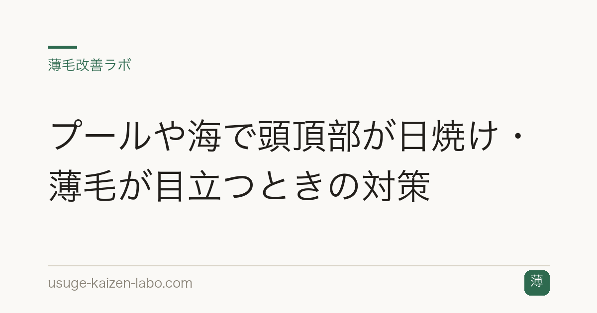 プールや海で頭頂部が日焼け・薄毛が目立つときの対策