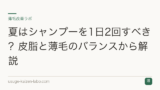 夏はシャンプーを1日2回すべき？皮脂と薄毛のバランスから解説
