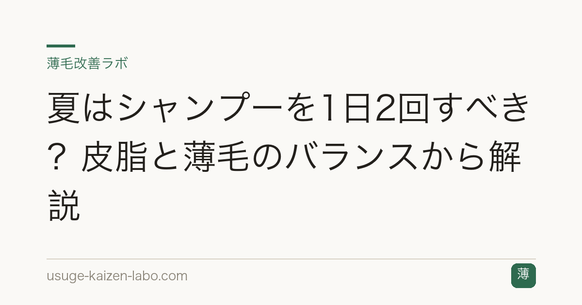 夏はシャンプーを1日2回すべき？皮脂と薄毛のバランスから解説