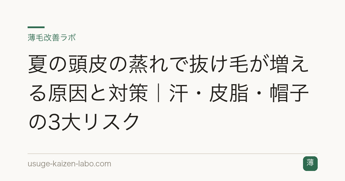夏の頭皮の蒸れで抜け毛が増える原因と対策｜汗・皮脂・帽子の3大リスク