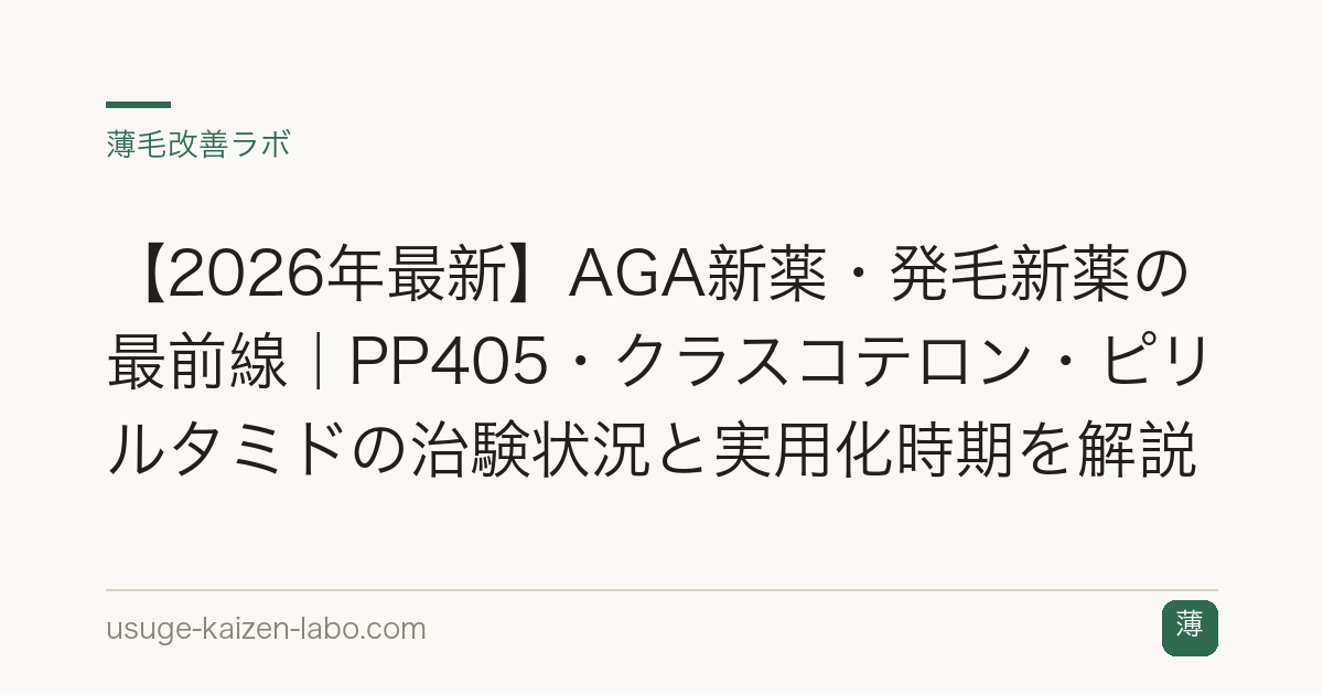 【2026年最新】AGA新薬・発毛新薬の最前線｜PP405・クラスコテロン・ピリルタミドの治験状況と実用化時期を解説