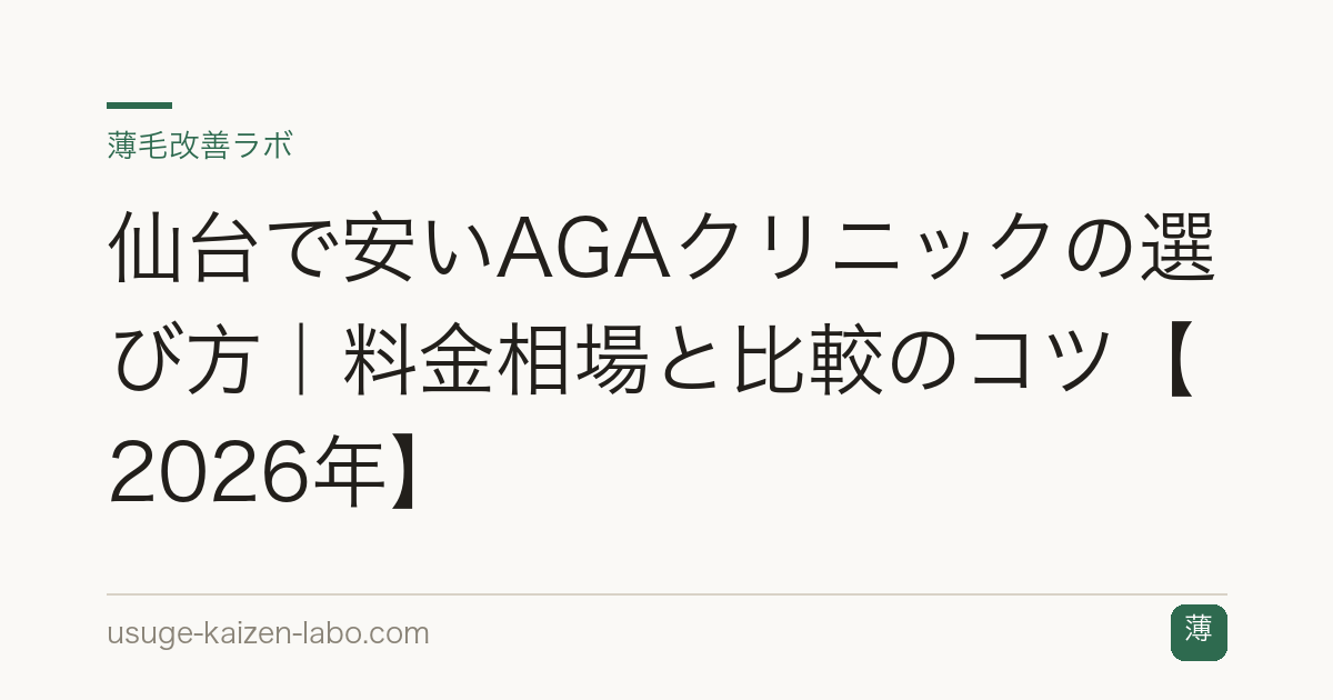 仙台で安いAGAクリニックの選び方｜料金相場と比較のコツ【2026年】
