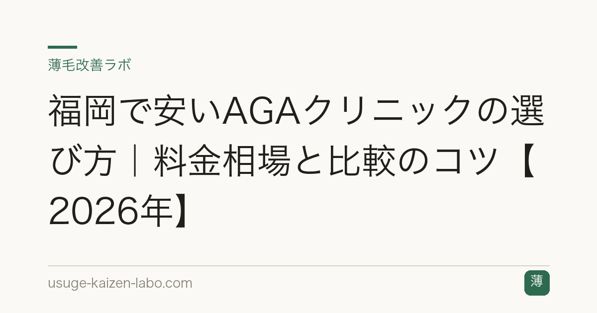 福岡で安いAGAクリニックの選び方｜料金相場と比較のコツ【2026年】