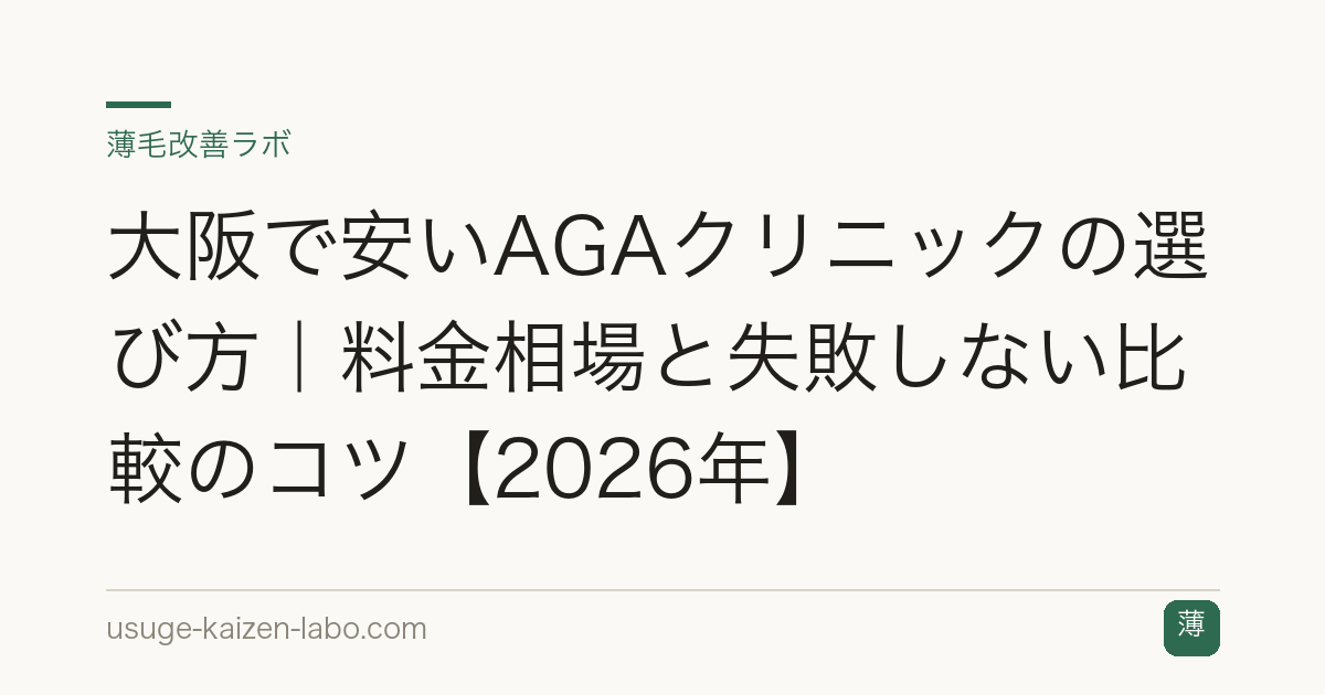 大阪で安いAGAクリニックの選び方｜料金相場と失敗しない比較のコツ【2026年】