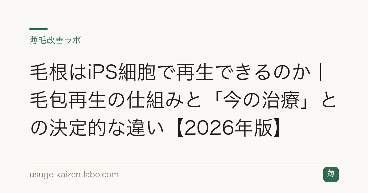 毛根はiPS細胞で再生できるのか｜毛包再生の仕組みと「今の治療」との決定的な違い【2026年版】