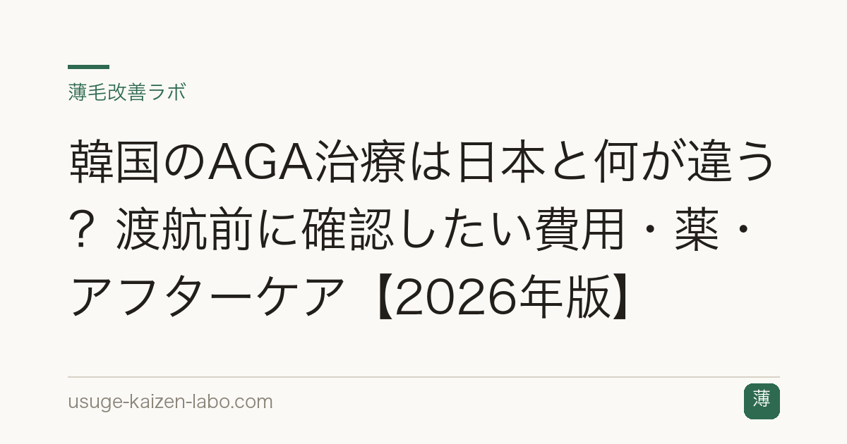 韓国のAGA治療は日本と何が違う？渡航前に確認したい費用・薬・アフターケア【2026年版】