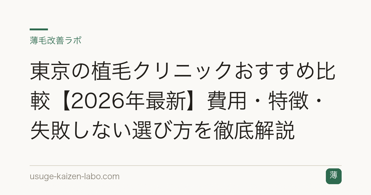 東京の植毛クリニックおすすめ比較【2026年最新】費用・特徴・失敗しない選び方を徹底解説